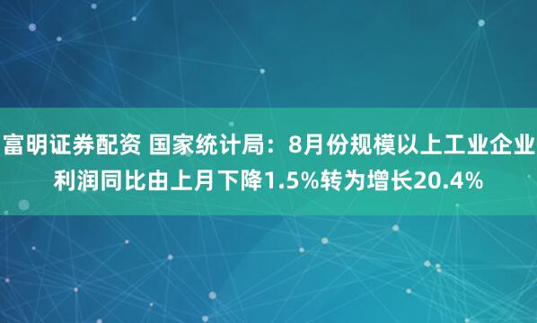 富明证券配资 国家统计局：8月份规模以上工业企业利润同比由上月下降1.5%转为增长20.4%
