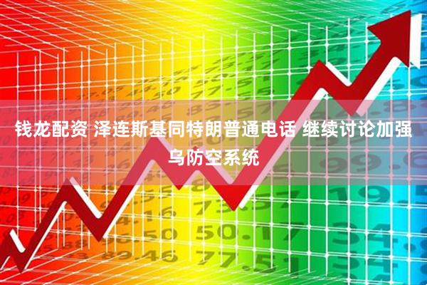钱龙配资 泽连斯基同特朗普通电话 继续讨论加强乌防空系统