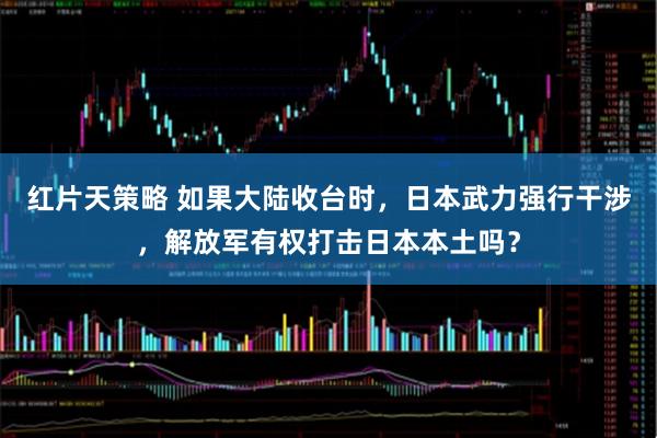 红片天策略 如果大陆收台时，日本武力强行干涉，解放军有权打击日本本土吗？