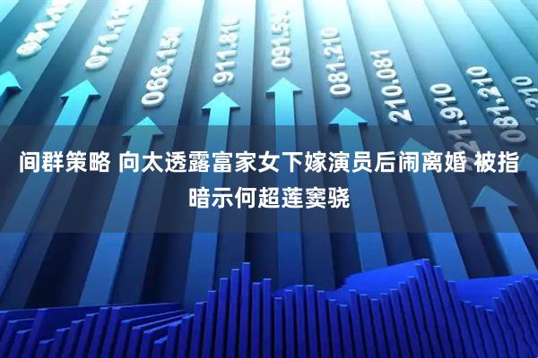 间群策略 向太透露富家女下嫁演员后闹离婚 被指暗示何超莲窦骁