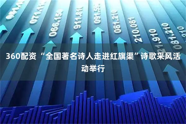 360配资 “全国著名诗人走进红旗渠”诗歌采风活动举行