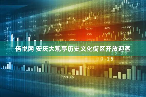 倍悦网 安庆大观亭历史文化街区开放迎客
